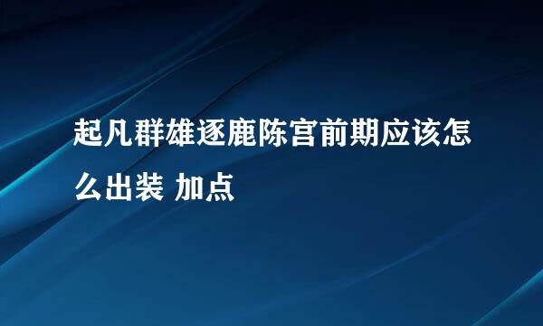 起凡群雄逐鹿陈宫前期应该怎么出装 加点