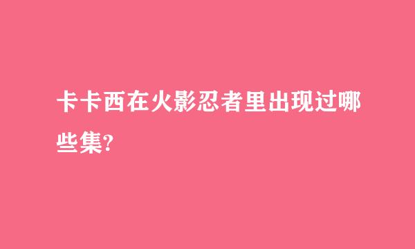 卡卡西在火影忍者里出现过哪些集?