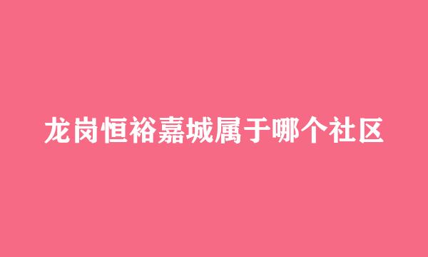 龙岗恒裕嘉城属于哪个社区