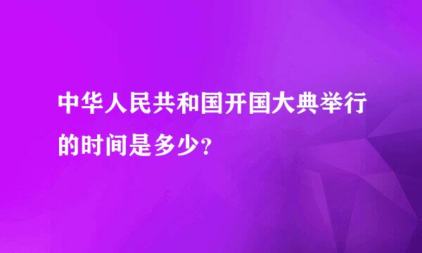 中华人民共和国开国大典举行的时间是多少？