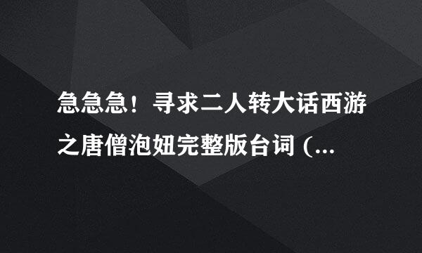 急急急！寻求二人转大话西游之唐僧泡妞完整版台词 (包括前面的脑筋急转弯)