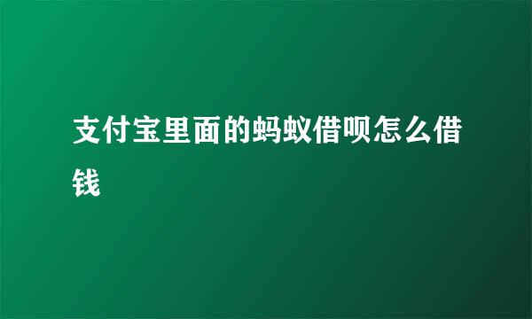 支付宝里面的蚂蚁借呗怎么借钱