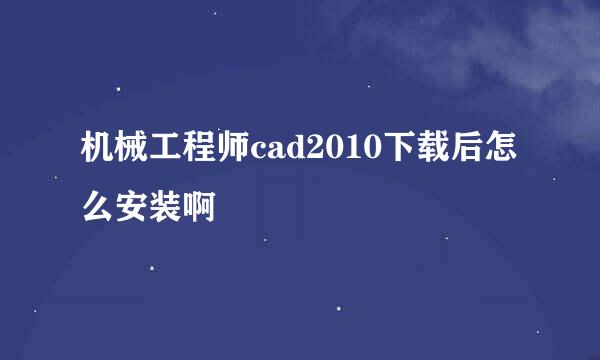 机械工程师cad2010下载后怎么安装啊