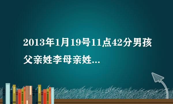 2013年1月19号11点42分男孩父亲姓李母亲姓赵麻烦大师帮忙取名谢谢