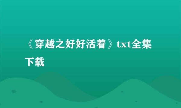 《穿越之好好活着》txt全集下载