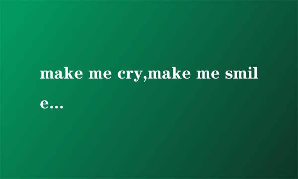 make me cry,make me smile,make me feel the love is true 是哪首歌的歌词啊