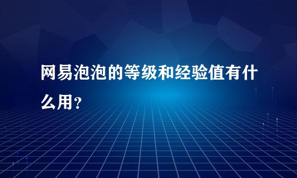 网易泡泡的等级和经验值有什么用？