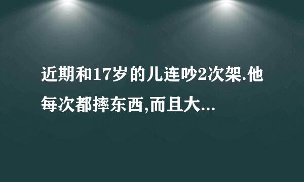 近期和17岁的儿连吵2次架.他每次都摔东西,而且大吼大叫.我该怎么办？