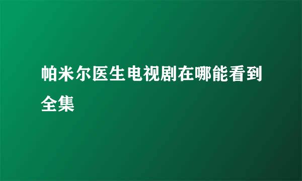 帕米尔医生电视剧在哪能看到全集