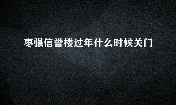 枣强信誉楼过年什么时候关门