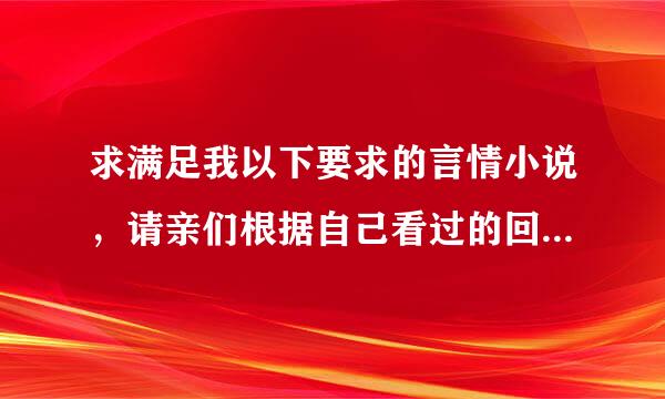 求满足我以下要求的言情小说，请亲们根据自己看过的回答，不要复制粘贴