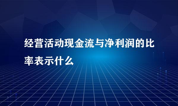 经营活动现金流与净利润的比率表示什么