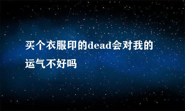 买个衣服印的dead会对我的运气不好吗