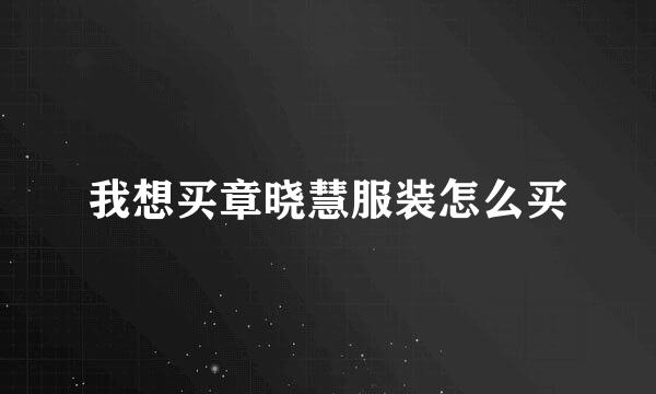 我想买章晓慧服装怎么买