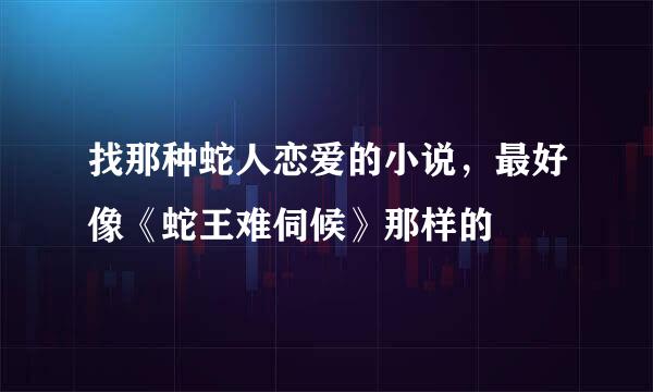 找那种蛇人恋爱的小说，最好像《蛇王难伺候》那样的