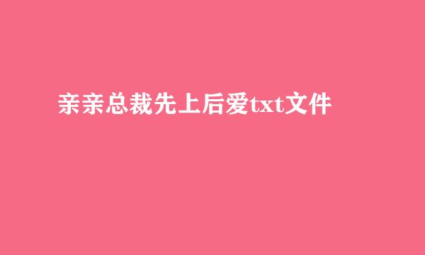 亲亲总裁先上后爱txt文件