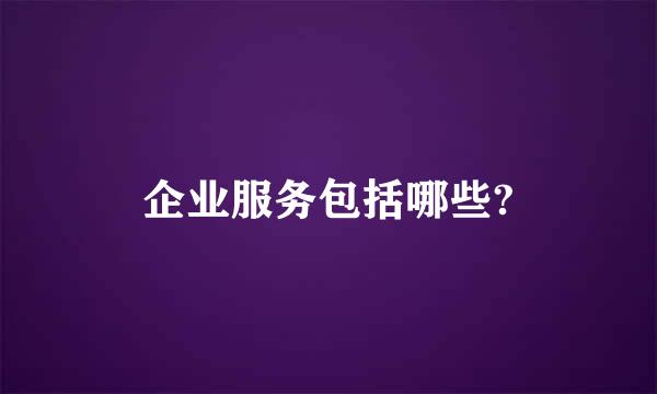 企业服务包括哪些?