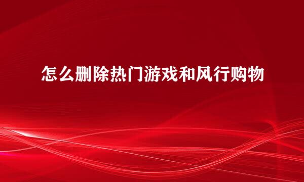 怎么删除热门游戏和风行购物