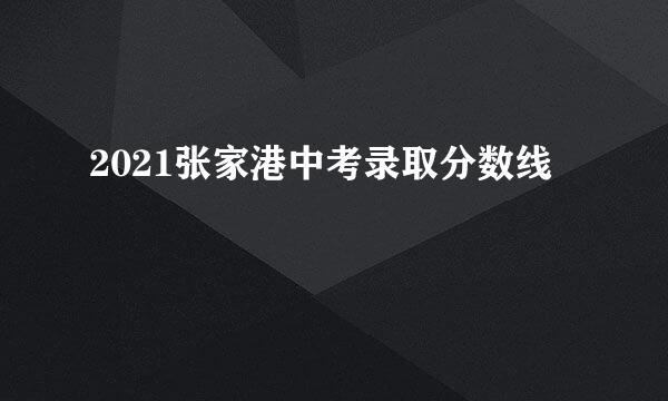 2021张家港中考录取分数线