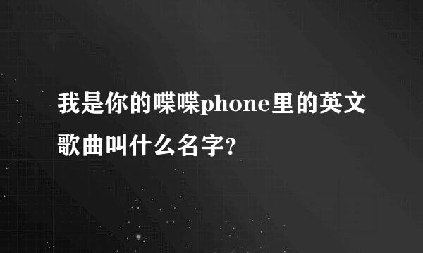 我是你的喋喋phone里的英文歌曲叫什么名字？