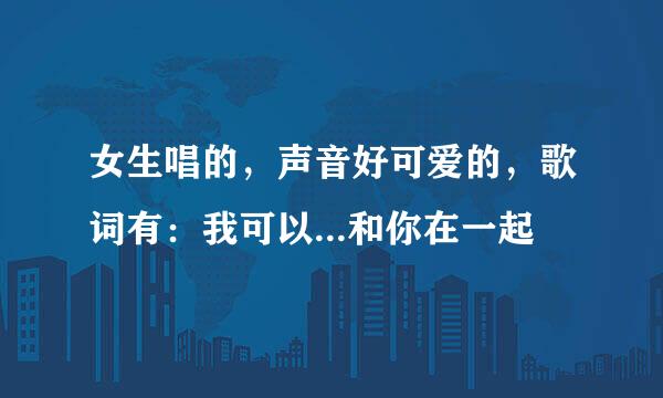 女生唱的，声音好可爱的，歌词有：我可以...和你在一起