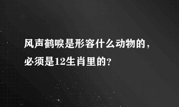 风声鹤唳是形容什么动物的，必须是12生肖里的？