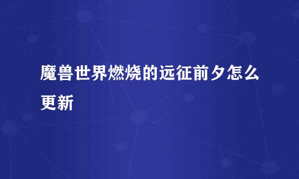 魔兽世界燃烧的远征前夕怎么更新