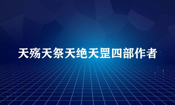 天殇天祭天绝天罡四部作者