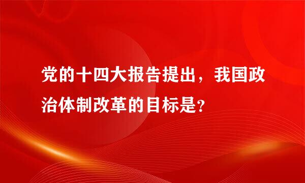 党的十四大报告提出，我国政治体制改革的目标是？