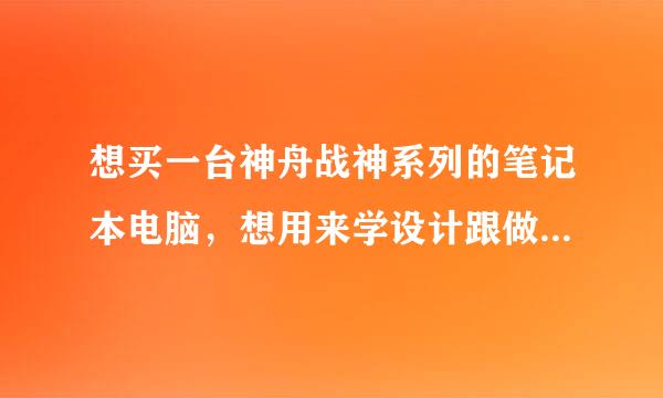 想买一台神舟战神系列的笔记本电脑，想用来学设计跟做动画，想这种笔记本可以吗？