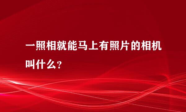 一照相就能马上有照片的相机叫什么？