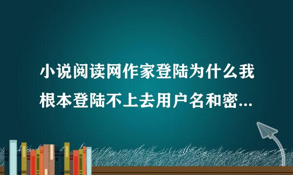 小说阅读网作家登陆为什么我根本登陆不上去用户名和密码都是对的啊已经一个字一个字对了10遍了跪求