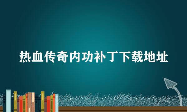 热血传奇内功补丁下载地址