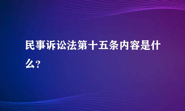 民事诉讼法第十五条内容是什么？