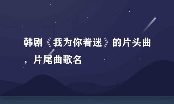 韩剧《我为你着迷》的片头曲，片尾曲歌名