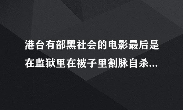 港台有部黑社会的电影最后是在监狱里在被子里割脉自杀的,求这部片子!!!!!