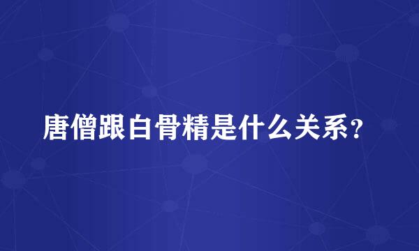 唐僧跟白骨精是什么关系？