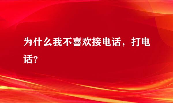 为什么我不喜欢接电话，打电话？