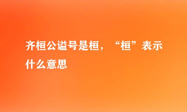 齐桓公谥号是桓，“桓”表示什么意思