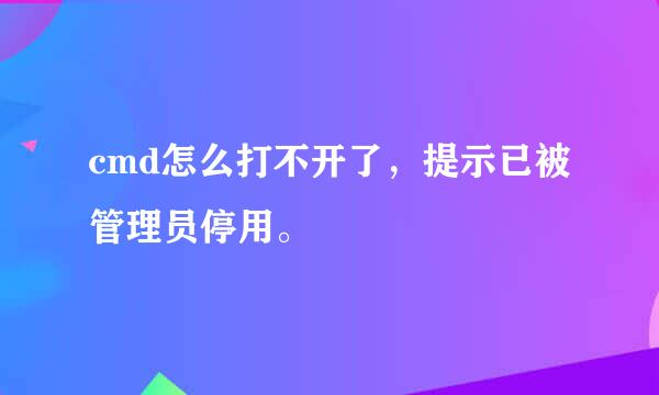 cmd怎么打不开了，提示已被管理员停用。