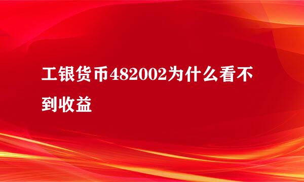 工银货币482002为什么看不到收益