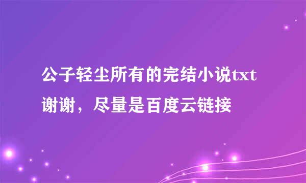 公子轻尘所有的完结小说txt谢谢，尽量是百度云链接