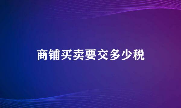 商铺买卖要交多少税