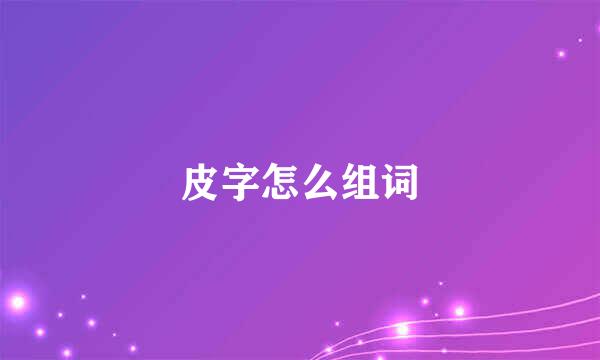 皮字怎么组词