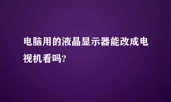 电脑用的液晶显示器能改成电视机看吗?