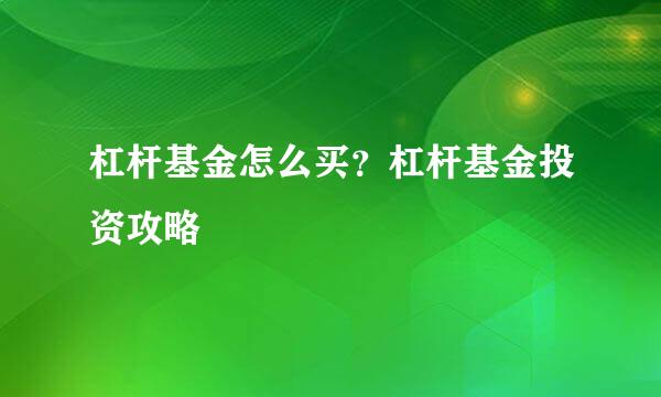 杠杆基金怎么买？杠杆基金投资攻略