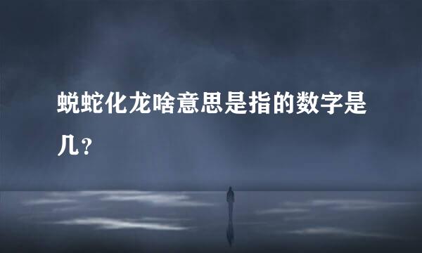 蜕蛇化龙啥意思是指的数字是几？