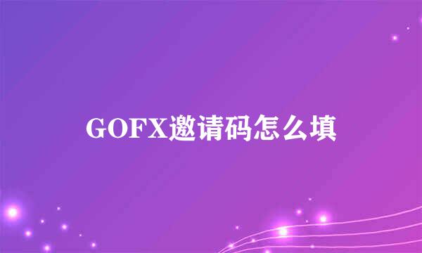 GOFX邀请码怎么填