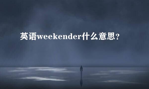 英语weekender什么意思？