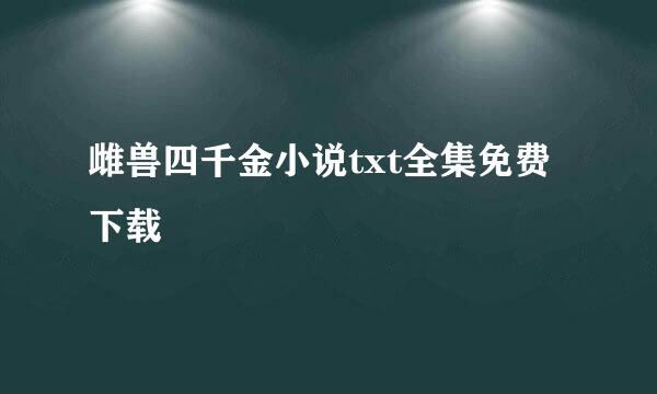 雌兽四千金小说txt全集免费下载